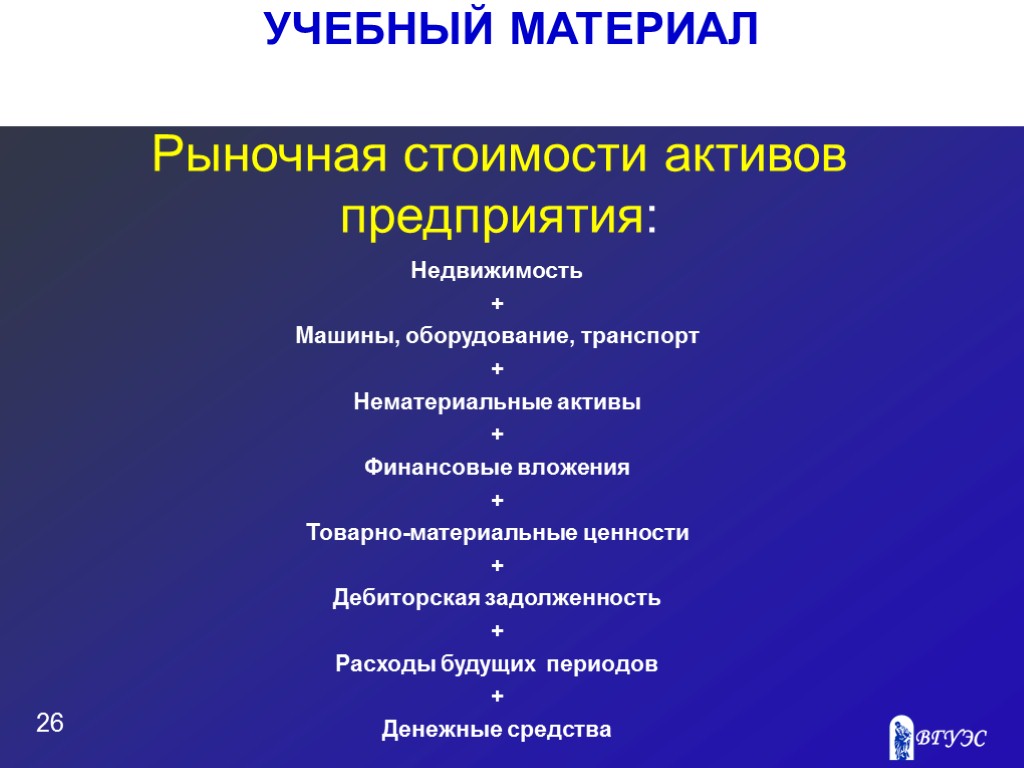 УЧЕБНЫЙ МАТЕРИАЛ 26 Рыночная стоимости активов предприятия: Недвижимость + Машины, оборудование, транспорт + Нематериальные